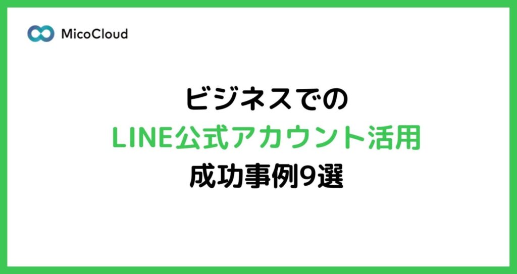 LINE公式アカウントのビジネスでの活用事例9選！LINEマーケティングを検討中の企業必見