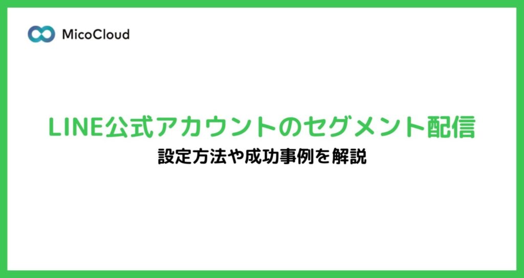 LINE公式アカウントのセグメント配信（絞り込み配信）とは？設定方法や成功事例を徹底解説